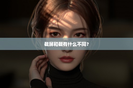 截屏和截有什么不同？