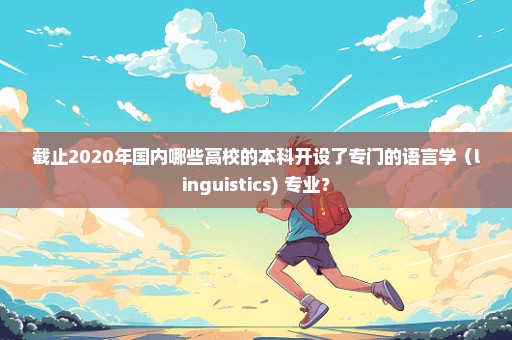 截止2020年国内哪些高校的本科开设了专门的语言学（linguistics) 专业？