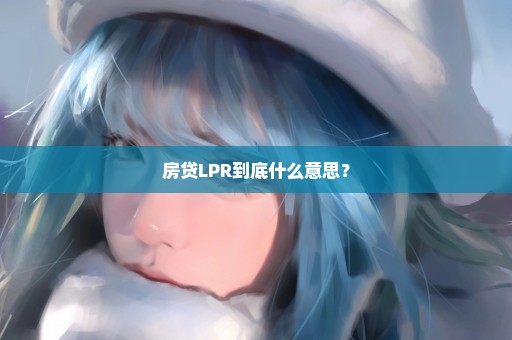 房贷LPR到底什么意思？