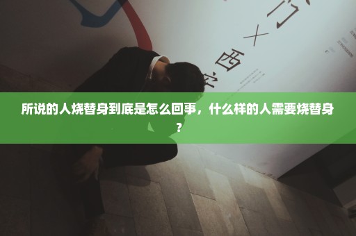 所说的人烧替身到底是怎么回事，什么样的人需要烧替身？