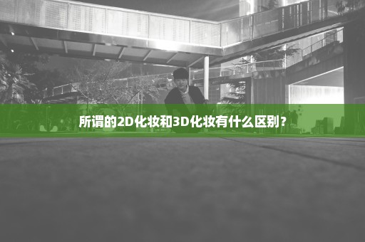 所谓的2D化妆和3D化妆有什么区别？