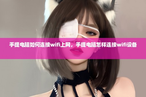 手提电脑如何连接wifi上网，手提电脑怎样连接wifi设备 