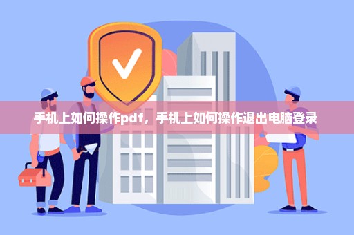 手机上如何操作pdf，手机上如何操作退出电脑登录 