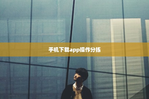 手机下载app操作分拣