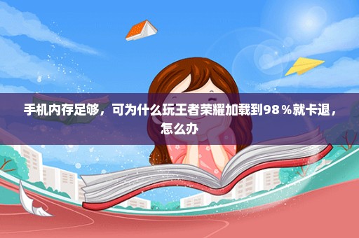 手机内存足够，可为什么玩王者荣耀加载到98％就卡退，怎么办