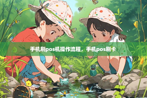 手机刷pos机操作流程，手机pos刷卡 