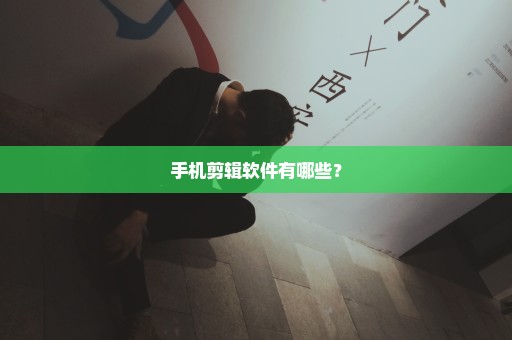 手机剪辑软件有哪些？