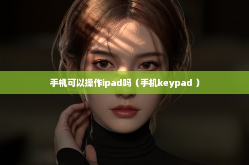 手机可以操作ipad吗（手机keypad ）