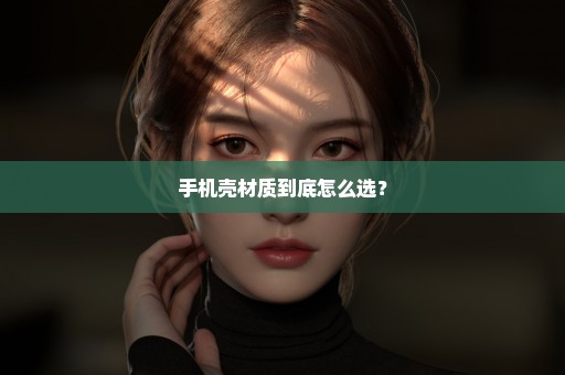 手机壳材质到底怎么选？