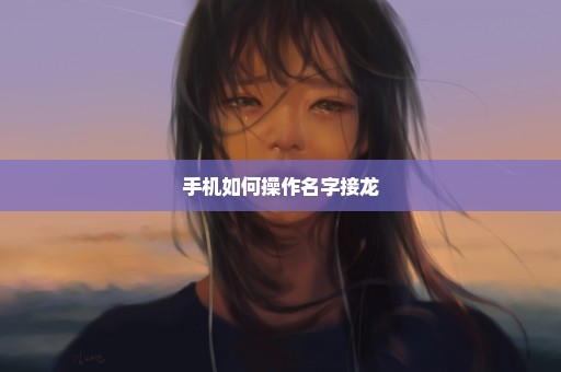 手机如何操作名字接龙