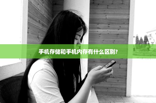 手机存储和手机内存有什么区别?