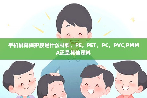 手机屏幕保护膜是什么材料，PE，PET，PC，PVC,PMMA还是其他塑料