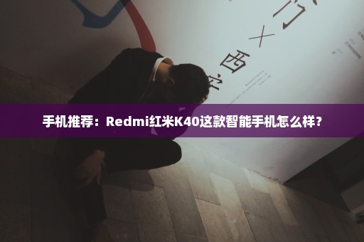 手机推荐：Redmi红米K40这款智能手机怎么样？