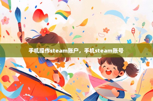 手机操作steam账户，手机steam账号 