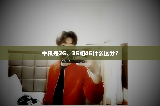 手机是2G、3G和4G什么区分？