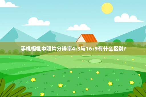 手机相机中照片分辨率4:3与16:9有什么区别?