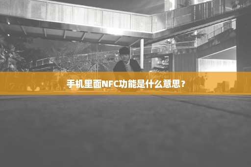 手机里面NFC功能是什么意思？