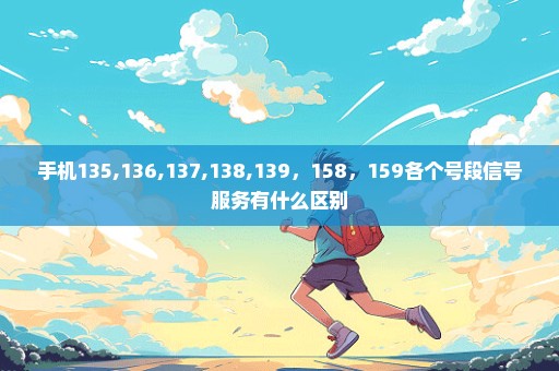 手机135,136,137,138,139，158，159各个号段信号服务有什么区别