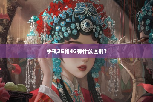 手机3G和4G有什么区别？