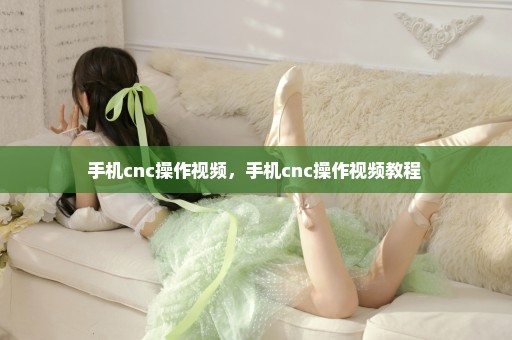 手机cnc操作视频，手机cnc操作视频教程 