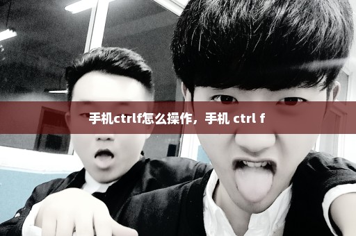 手机ctrlf怎么操作，手机 ctrl f 