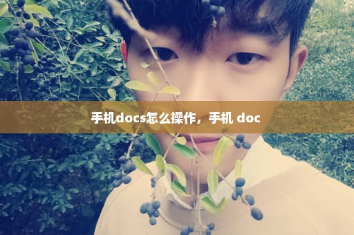 手机docs怎么操作，手机 doc 