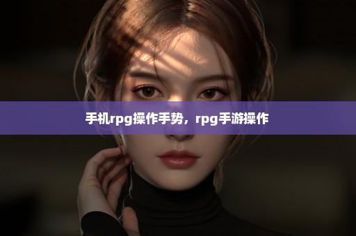 手机rpg操作手势，rpg手游操作 