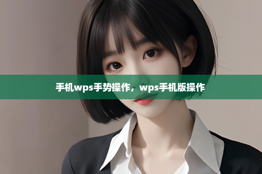 手机wps手势操作，wps手机版操作 