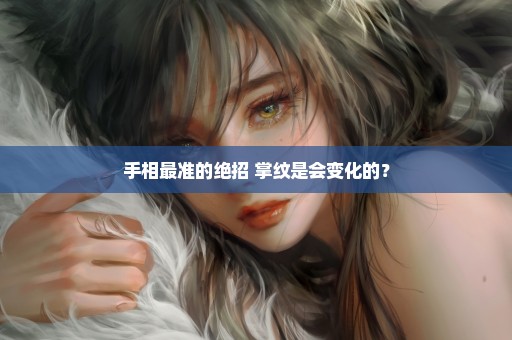 手相最准的绝招 掌纹是会变化的？