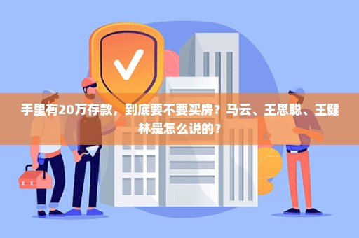 手里有20万存款，到底要不要买房？马云、王思聪、王健林是怎么说的？