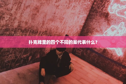 扑克牌里的四个不同的案代表什么？