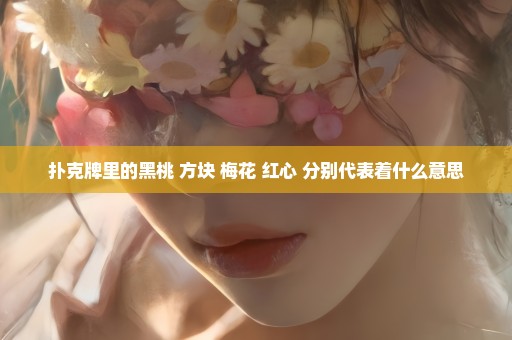 扑克牌里的黑桃 方块 梅花 红心 分别代表着什么意思