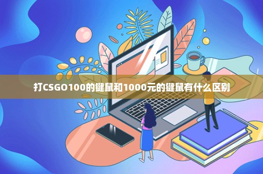 打CSGO100的键鼠和1000元的键鼠有什么区别