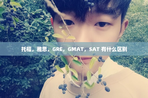 托福，雅思，GRE，GMAT，SAT 有什么区别