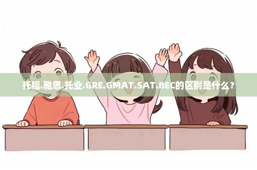 托福.雅思.托业.GRE.GMAT.SAT.BEC的区别是什么？