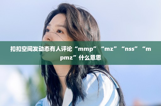 扣扣空间发动态有人评论“mmp”“mz”“nss”“mpmz”什么意思