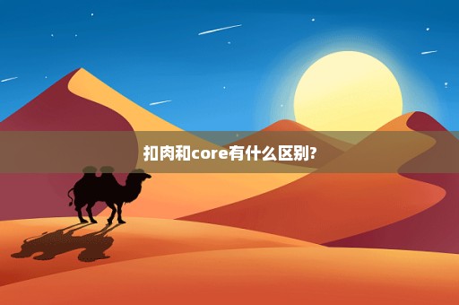 扣肉和core有什么区别?