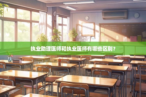 执业助理医师和执业医师有哪些区别？