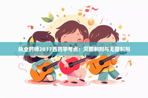 执业药师2017西药学考点：灭菌制剂与无菌制剂