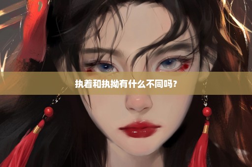 执着和执拗有什么不同吗？