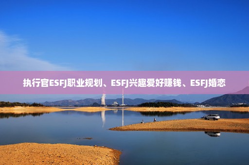 执行官ESFJ职业规划、ESFJ兴趣爱好赚钱、ESFJ婚恋