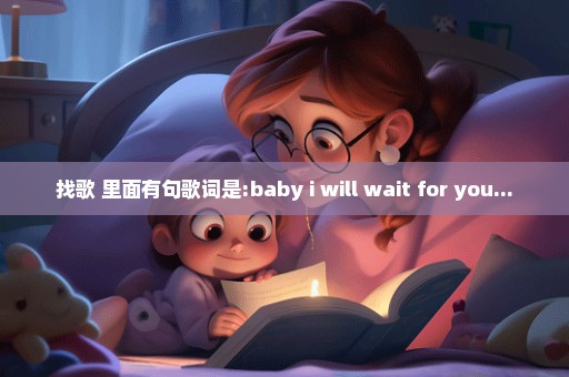 找歌 里面有句歌词是:baby i will wait for you...