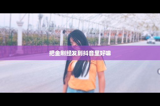 把金刚经发到抖音里好嘛