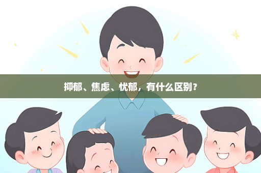 抑郁、焦虑、忧郁，有什么区别？