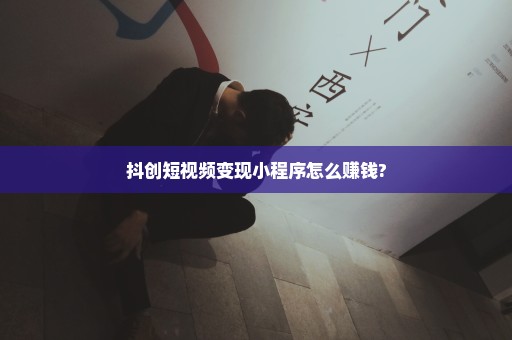 抖创短视频变现小程序怎么赚钱?