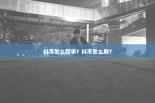 抖币怎么回事？抖币怎么刷？