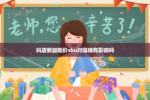 抖店新加低价sku对链接有影响吗