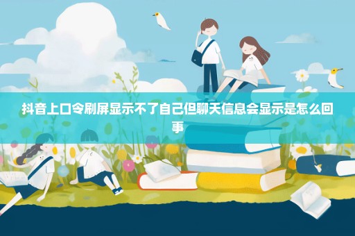 抖音上口令刷屏显示不了自己但聊天信息会显示是怎么回事