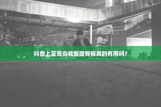 抖音上富贵鸟收腹提臀裤真的有用吗？