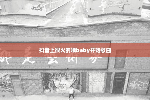 抖音上很火的哦baby开始歌曲